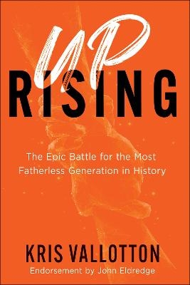 Uprising – The Epic Battle for the Most Fatherless Generation in History - Kris Vallotton