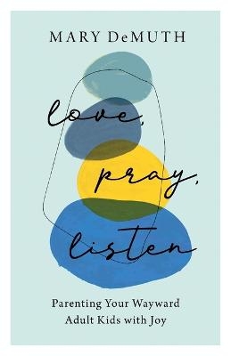 Love, Pray, Listen – Parenting Your Wayward Adult Kids with Joy - Mary Demuth
