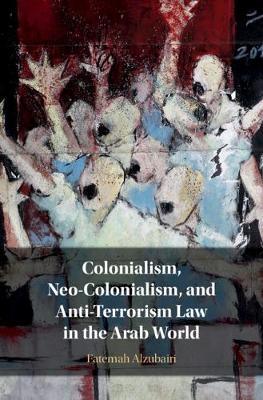 Colonialism, Neo-Colonialism, and Anti-Terrorism Law in the Arab World - Fatemah Alzubairi