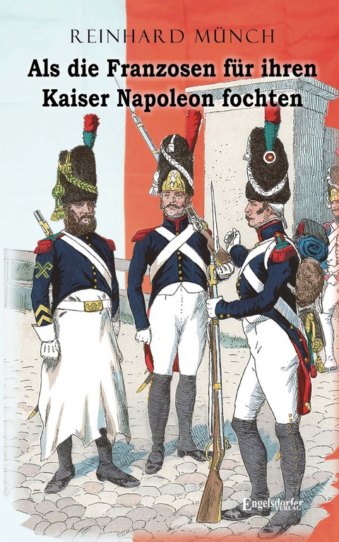 Als die Franzosen für ihren Kaiser Napoleon fochten - Dr. Reinhard Münch