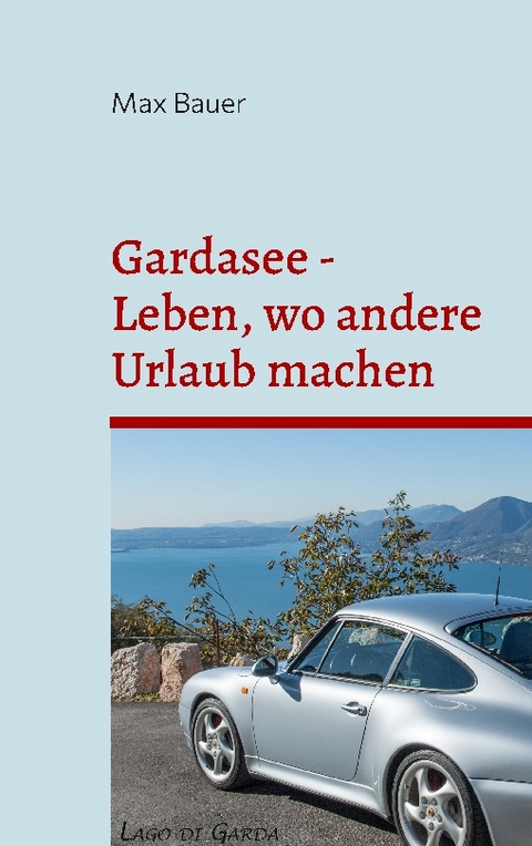 Gardasee - Leben, wo andere Urlaub machen - Max Bauer