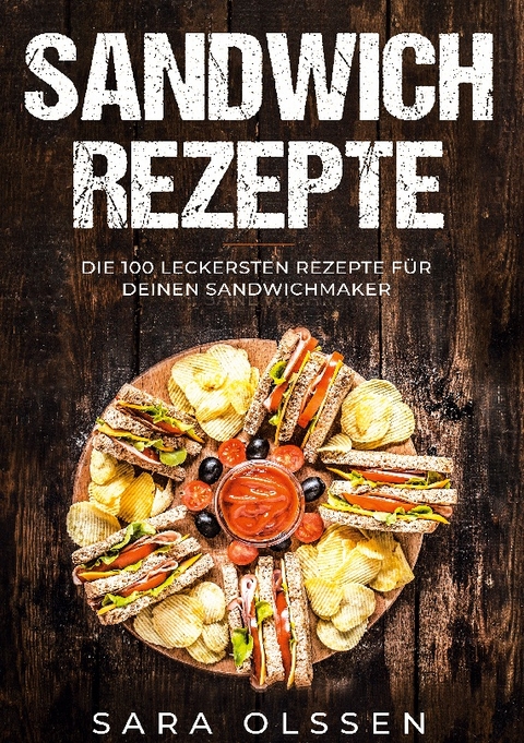 Sandwich Rezepte: Die 100 leckersten Rezepte für deinen Sandwichmaker - Sara Olssen