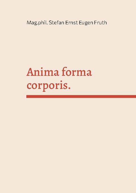 Anima forma corporis. - Mag.phil. Stefan Ernst Eugen Fruth