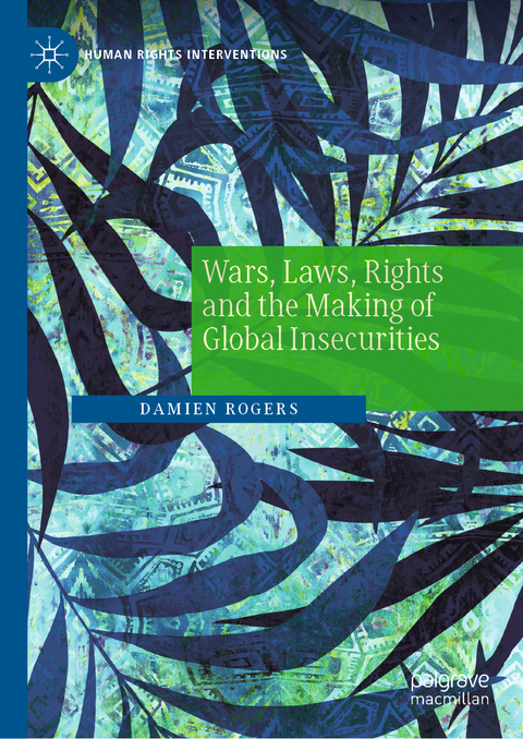 Wars, Laws, Rights and the Making of Global Insecurities - Damien Rogers