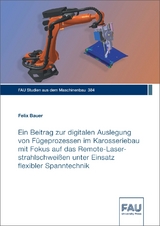 Ein Beitrag zur digitalen Auslegung von Fügeprozessen im Karosseriebau mit Fokus auf das Remote-Laserstrahlschweißen unter Einsatz flexibler Spanntechnik - Felix Bauer