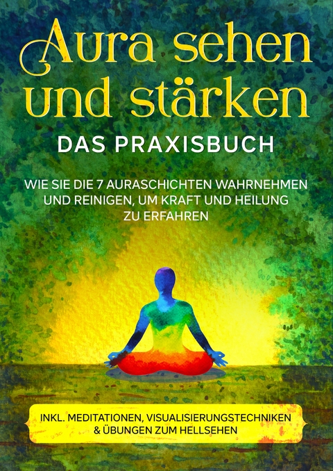 Aura sehen und stärken - Das Praxisbuch: Wie Sie die 7 Auraschichten wahrnehmen und reinigen, um Kraft und Heilung zu erfahren | inkl. Meditationen, Visualisierungstechniken & Übungen zum Hellsehen - Ana Devi