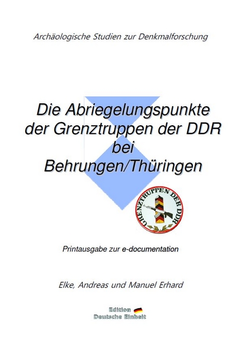 e-documentation / Die Abriegelungspunkte der Grenztruppen der DDR bei Behrungen/Thüringen - Elke Erhard, Andreas Erhard, Manuel Erhard