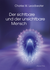 Der sichtbare und der unsichtbare Mensch - Charles W. Leadbeater