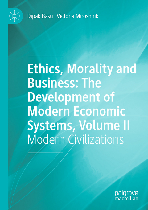 Ethics, Morality and Business: The Development of Modern Economic Systems, Volume II - Dipak Basu, Victoria Miroshnik