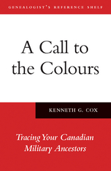 A Call to the Colours : Tracing Your Canadian Military Ancestors -  Kenneth Cox