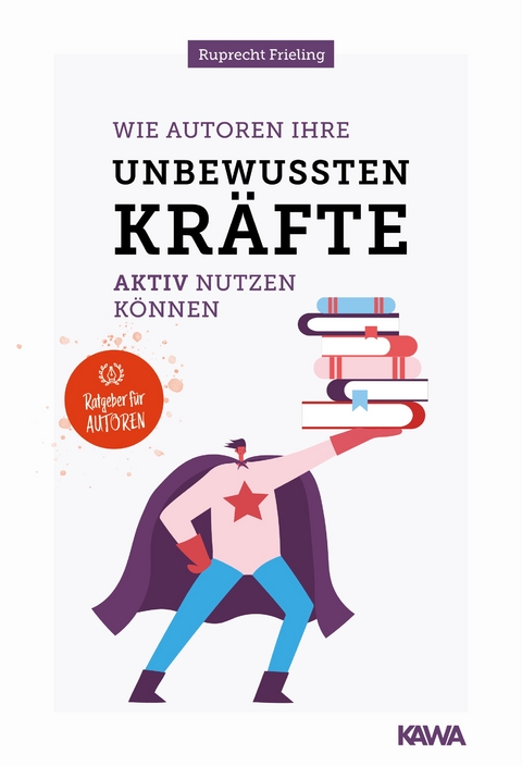 Wie Autoren ihre unbewussten Kräfte aktiv nutzen können - Wilhelm Ruprecht Frieling