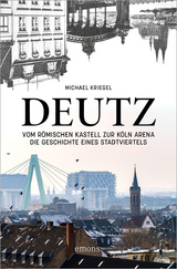 Deutz – Vom römischen Kastell zur Köln Arena - Michael Kriegel