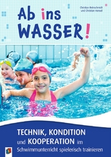 Ab ins Wasser! Technik, Kondition und Kooperation im Schwimmunterricht spielerisch trainieren - Christian Reinschmidt, Christian Hensel
