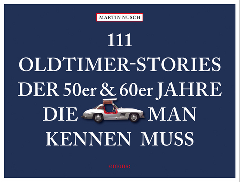 111 Oldtimer-Stories der 50er und 60er Jahre, die man kennen muss - Martin Nusch