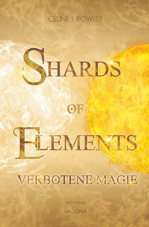 SHARDS OF ELEMENTS / SHARDS OF ELEMENTS - Verbotene Magie (Band 1) - Celine I. Rowley