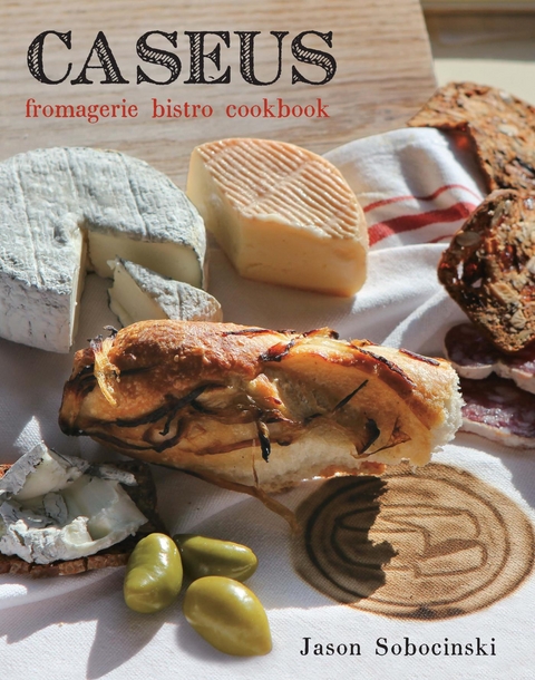 Caseus Fromagerie Bistro Cookbook -  Jason Sobocinski