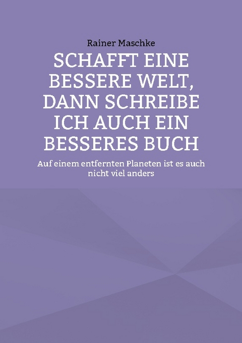 Schafft eine bessere Welt, dann schreibe ich auch ein besseres Buch - Rainer Maschke