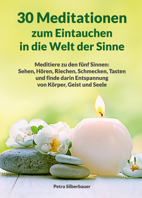 30 Meditationen zum Eintauchen in die Welt der Sinne - Petra Silberbauer