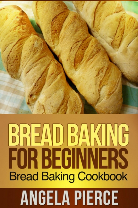 Bread Baking For Beginners - Angela Pierce