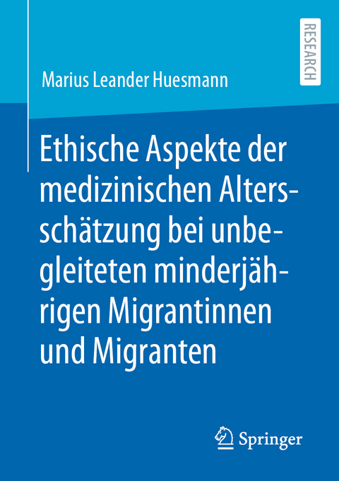 Ethische Aspekte der medizinischen Altersschätzung bei unbegleiteten minderjährigen Migrantinnen und Migranten - Marius Leander Huesmann