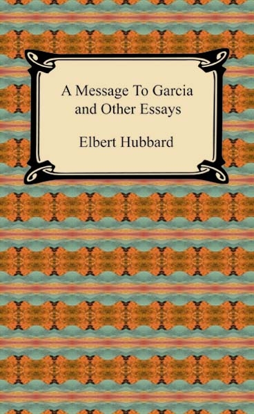 Message to Garcia and Other Essays -  Elbert Hubbard