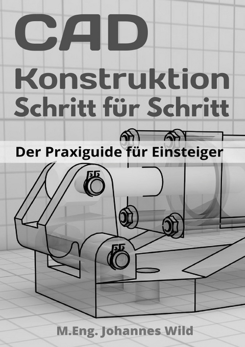 CAD-Konstruktion | Schritt für Schritt - M.Eng. Johannes Wild