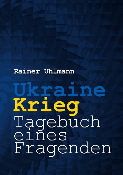 Ukraine-Krieg - Tagebuch eines Fragenden - Rainer Uhlmann