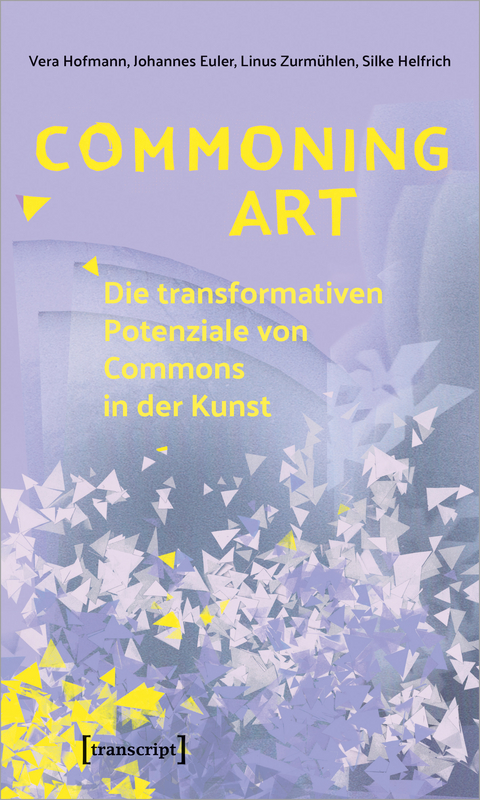 Commoning Art - Die transformativen Potenziale von Commons in der Kunst - Vera Hofmann, Johannes Euler, Linus Zurmühlen, Silke Helfrich