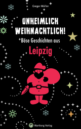 Unheimlich weihnachtlich! Böse Geschichten aus Leipzig - Gregor Müller