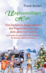 Unplanmäßiger Halt - Von Zacharias Zappenduster, der Vogelscheuche und dem alten Grenzstein und mehr Geschichten zum Träumen für Kinder und Erwachsene - Frank Becker