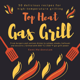 Top Heat Gas Grill - 50 delicious recipes for high-temperature grilling - Kent Heidenstam