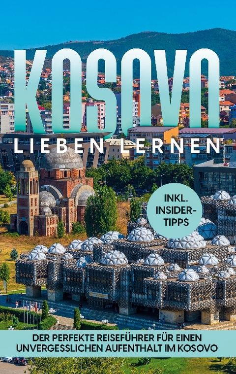 Kosovo lieben lernen: Der perfekte Reiseführer für einen unvergesslichen Aufenthalt im Kosovo - inkl. Insider-Tipps - Sebastian Langenberg