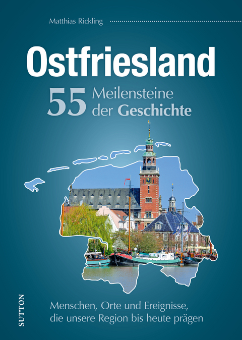 Ostfriesland : 55 Meilensteine der Geschichte - Matthias Rickling