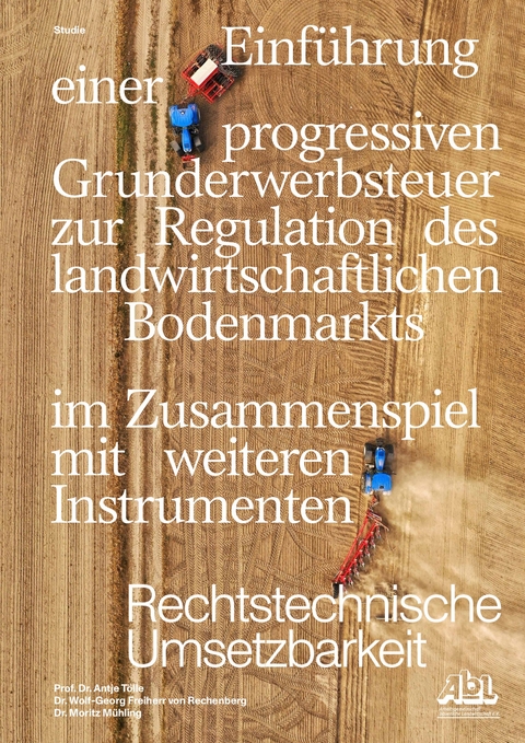 Einführung einer progressiven Grunderwerbssteuer zur Regulation des landwirtschaftlichen Bodenmarkts im Zusammenspiel mit weiteren Instrumenten - Dr. Antje Tölle, Dr. Wolf-Georg Freiherr von Rechenberg, Dr. Moritz Mühling