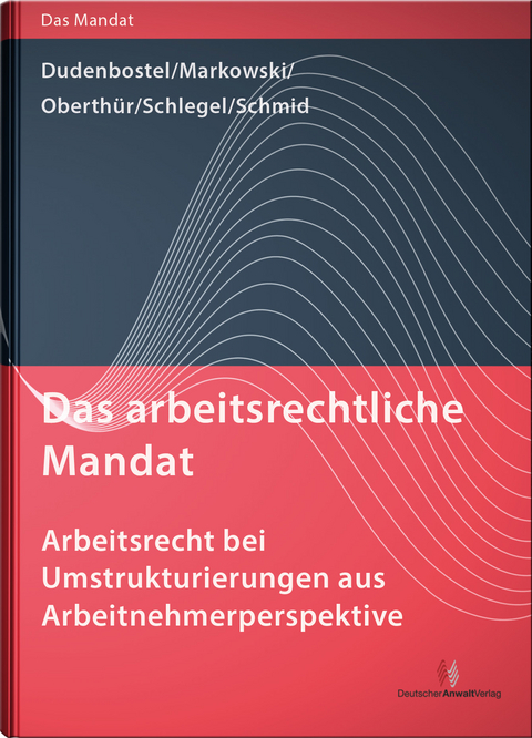 Das arbeitsrechtliche Mandat: Arbeitsrecht bei Umstrukturierungen aus Arbeitnehmerperspektive - Antje Dudenbostel, Jürgen Markowski, Nathalie Oberthür, Kathrin Schlegel, Sakia M. Schmid