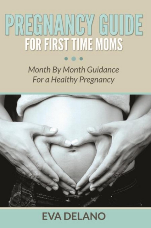 Pregnancy Guide For First Time Moms - Eva Delano