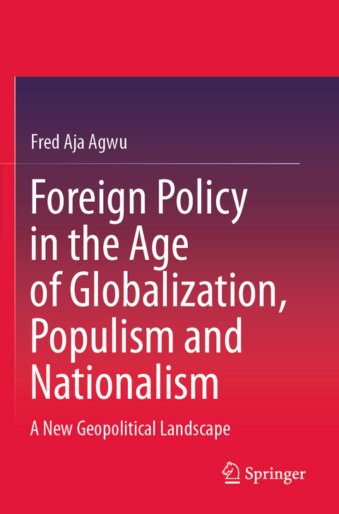 Foreign Policy in the Age of Globalization, Populism and Nationalism - Fred Aja Agwu