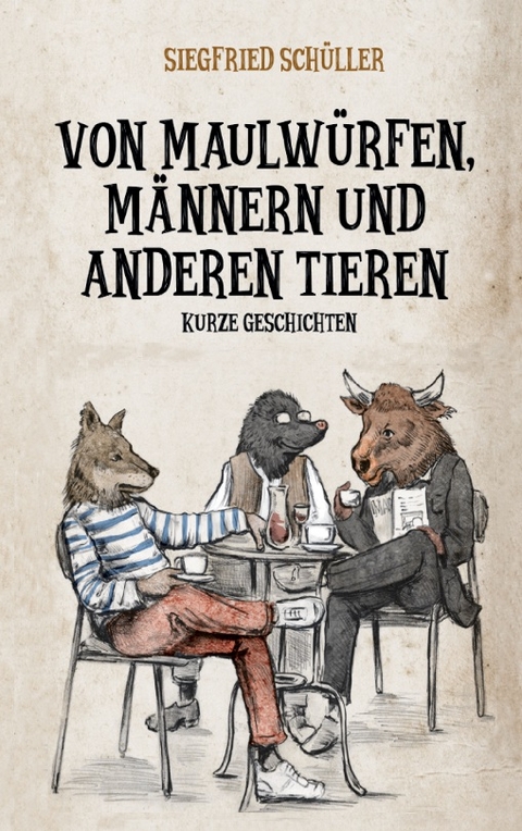 Von Maulwürfen, Männern und anderen Tieren - Siegfried Schüller