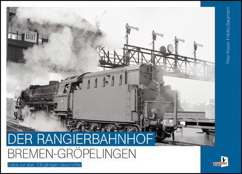 Der Rangierbahnhof Bremen-Gröpelingen - Peter Köster, Heiko Bargmann