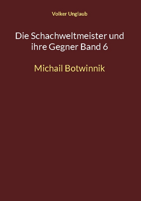 Die Schachweltmeister und ihre Gegner Band 6 - Volker Unglaub