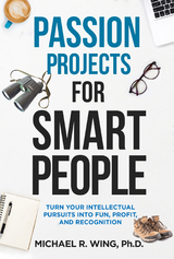 Passion Projects for Smart People : Turn Your Intellectual Pursuits into Fun, Profit and Recognition -  Michael W. Wing
