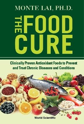 Food Cure, The: Clinically Proven Antioxidant Foods To Prevent And Treat Chronic Diseases And Conditions - Monte Lai