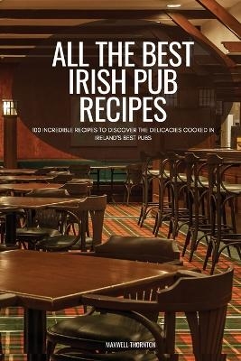 All the Best Irish Pub Recipes -  Maxwell Thornton