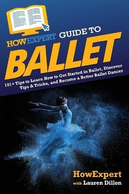 HowExpert Guide to Ballet -  HowExpert, Lauren Dillon