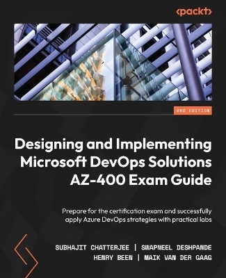 Designing and Implementing Microsoft DevOps Solutions AZ-400 Exam Guide - Subhajit Chatterjee, Swapneel Deshpande, Henry Been, Maik van der Gaag