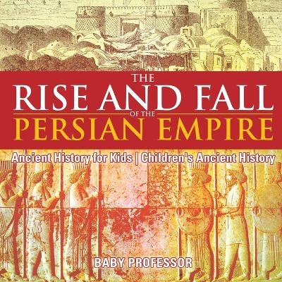 The Rise and Fall of the Persian Empire - Ancient History for Kids Children's Ancient History -  Baby Professor