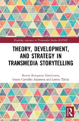 Theory, Development, and Strategy in Transmedia Storytelling - Renira Rampazzo Gambarato, Geane Carvalho Alzamora, Lorena Tárcia