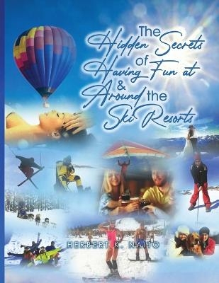 The Hidden Secrets and Treasures of Having Fun On and Around The Ski Slopes - Herbert K Naito