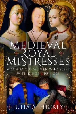 Medieval Royal Mistresses - Julia A Hickey