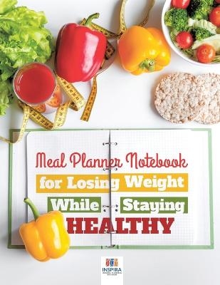 Meal Planner Notebook for Losing Weight While Staying Healthy - Planners &amp Inspira Journals;  Notebooks